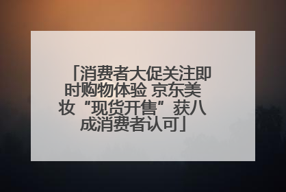 消费者大促关注即时购物体验 京东美妆“现货开售”获八成消费者认可